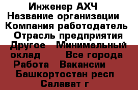 Инженер АХЧ › Название организации ­ Компания-работодатель › Отрасль предприятия ­ Другое › Минимальный оклад ­ 1 - Все города Работа » Вакансии   . Башкортостан респ.,Салават г.